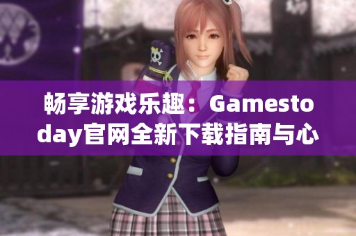 暢享游戲樂趣:Gamestoday官網(wǎng)全新下載指南與心得分享 暢享游戲樂趣:Gamestoday官網(wǎng)全新下載指南與心得分享