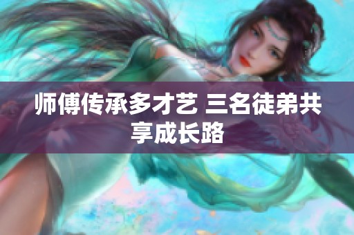 師傅傳承多才藝 三名徒弟共享成長路 師傅傳承多才藝 三名徒弟共享成長路