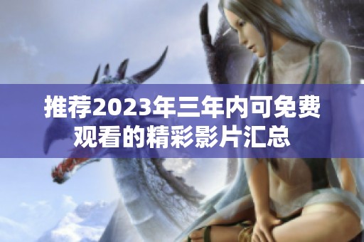 推薦2023年三年內(nèi)可免費(fèi)觀看的精彩影片匯總