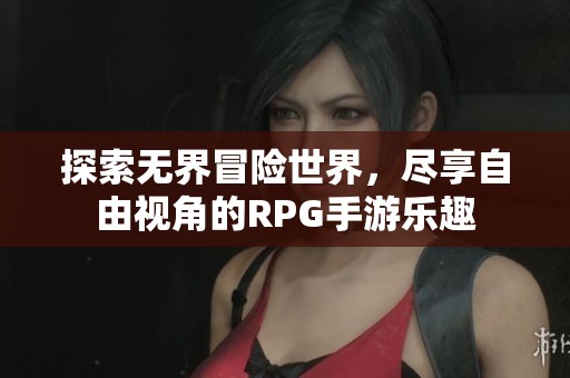 探索無界冒險(xiǎn)世界，盡享自由視角的RPG手游樂趣
