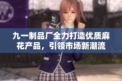 九一制品廠全力打造優(yōu)質(zhì)麻花產(chǎn)品，引領(lǐng)市場(chǎng)新潮流