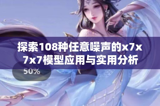 探索108種任意噪聲的x7x7x7模型應(yīng)用與實用分析