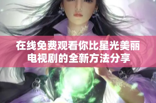 在線免費觀看你比星光美麗電視劇的全新方法分享