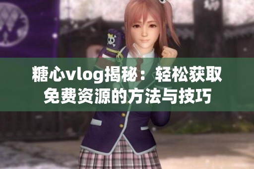 糖心vlog揭秘：輕松獲取免費資源的方法與技巧