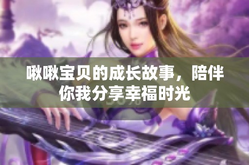 啾啾寶貝的成長故事，陪伴你我分享幸福時光