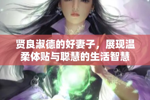 賢良淑德的好妻子，展現(xiàn)溫柔體貼與聰慧的生活智慧