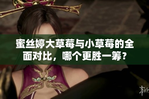 蜜絲婷大草莓與小草莓的全面對(duì)比，哪個(gè)更勝一籌？