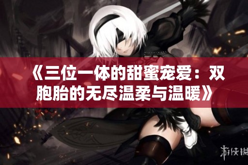 《三位一體的甜蜜寵愛：雙胞胎的無盡溫柔與溫暖》