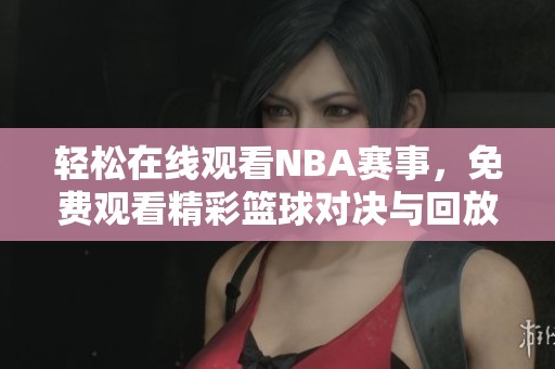 輕松在線觀看NBA賽事，免費(fèi)觀看精彩籃球?qū)Q與回放