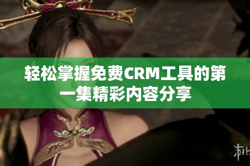 輕松掌握免費(fèi)CRM工具的第一集精彩內(nèi)容分享 輕松掌握免費(fèi)CRM工具的第一集精彩內(nèi)容分享