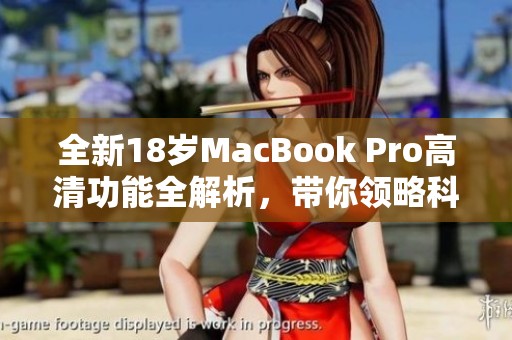 全新18歲MacBook Pro高清功能全解析，帶你領(lǐng)略科技魅力