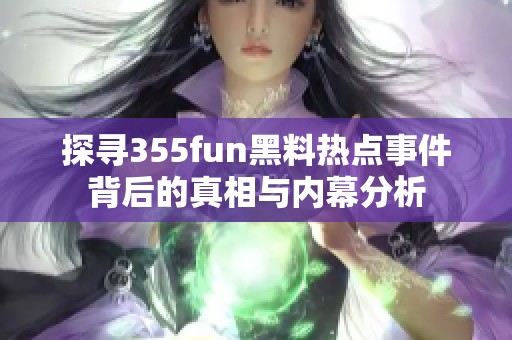 探尋355fun黑料熱點(diǎn)事件背后的真相與內(nèi)幕分析