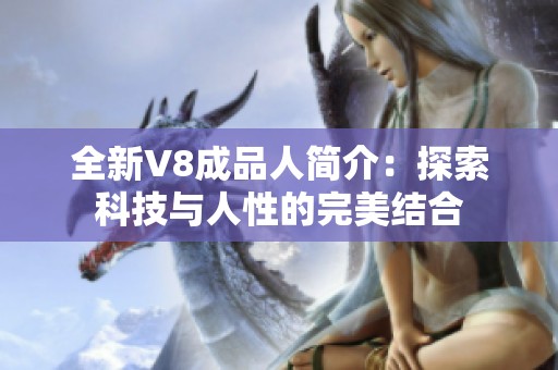 全新V8成品人簡介：探索科技與人性的完美結(jié)合