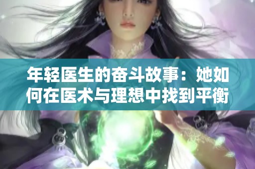 年輕醫(yī)生的奮斗故事：她如何在醫(yī)術(shù)與理想中找到平衡