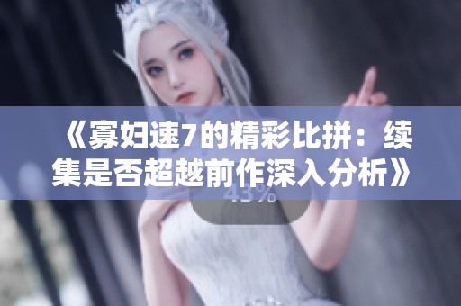 《寡婦速7的精彩比拼：續(xù)集是否超越前作深入分析》