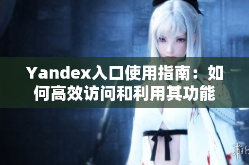 Yandex入口使用指南：如何高效訪問和利用其功能