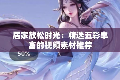 居家放松時(shí)光：精選五彩豐富的視頻素材推薦
