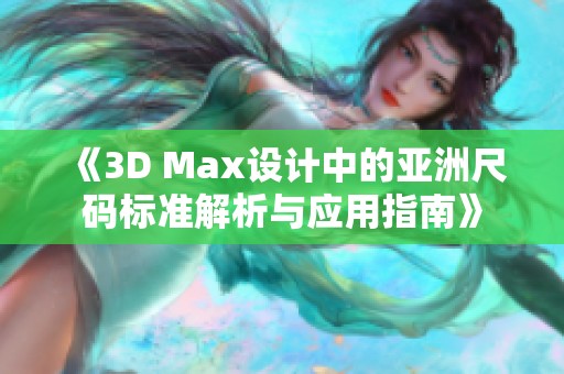 《3D Max設(shè)計中的亞洲尺碼標準解析與應用指南》