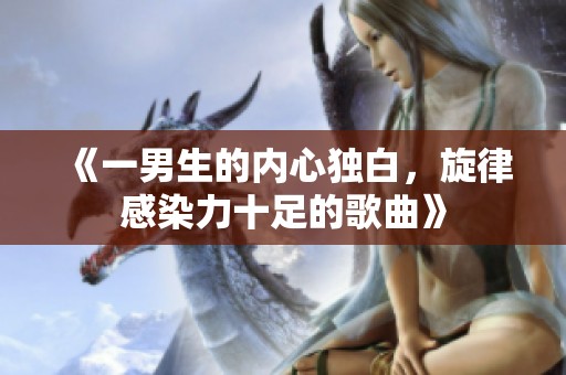 《一男生的內(nèi)心獨(dú)白，旋律感染力十足的歌曲》