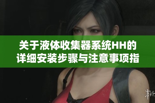 關于液體收集器系統HH的詳細安裝步驟與注意事項指南