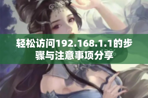 輕松訪問192.168.1.1的步驟與注意事項(xiàng)分享 輕松訪問192.168.1.1的步驟與注意事項(xiàng)分享
