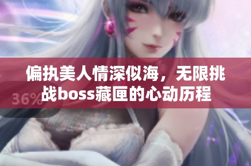 偏執(zhí)美人情深似海，無限挑戰(zhàn)boss藏匣的心動歷程