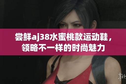 嘗鮮aj38水蜜桃款運(yùn)動(dòng)鞋，領(lǐng)略不一樣的時(shí)尚魅力