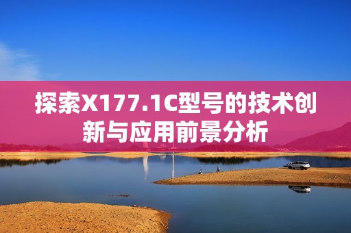 探索X177.1C型號的技術(shù)創(chuàng)新與應(yīng)用前景分析