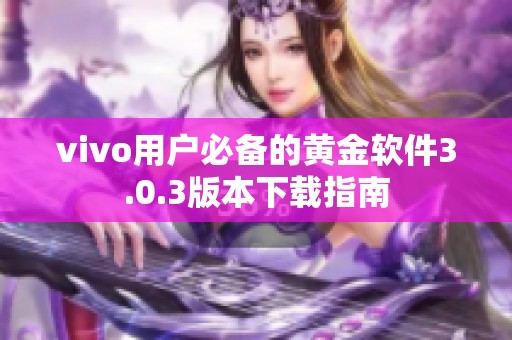 vivo用戶必備的黃金軟件3.0.3版本下載指南
