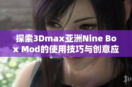 探索3Dmax亞洲Nine Box Mod的使用技巧與創(chuàng)意應用