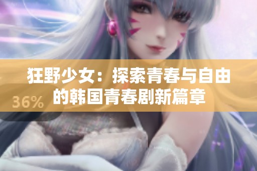 狂野少女：探索青春與自由的韓國青春劇新篇章