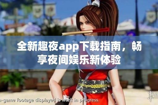全新趣夜app下載指南，暢享夜間娛樂新體驗(yàn)