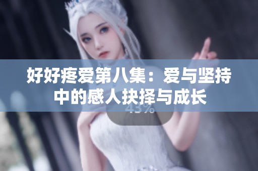 好好疼愛第八集：愛與堅持中的感人抉擇與成長