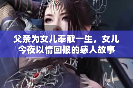 父親為女兒奉獻(xiàn)一生，女兒今夜以情回報(bào)的感人故事