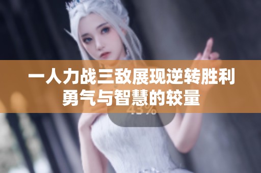 一人力戰(zhàn)三敵展現(xiàn)逆轉(zhuǎn)勝利勇氣與智慧的較量