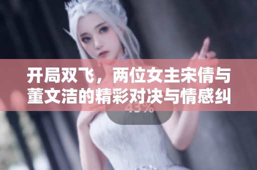 開局雙飛，兩位女主宋倩與董文潔的精彩對決與情感糾葛