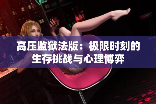 高壓監(jiān)獄法版：極限時刻的生存挑戰(zhàn)與心理博弈