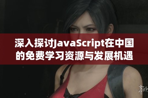 深入探討JavaScript在中國的免費學習資源與發(fā)展機遇