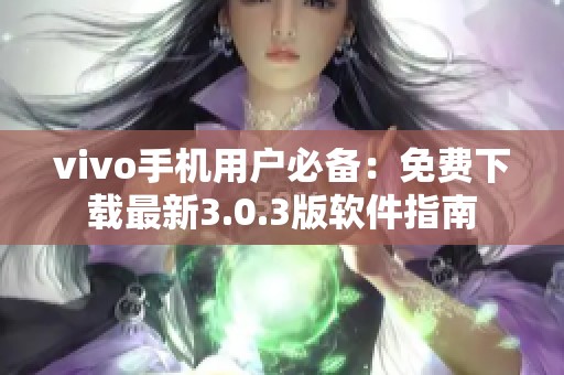vivo手機(jī)用戶必備：免費(fèi)下載最新3.0.3版軟件指南