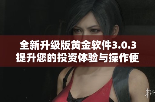 全新升級版黃金軟件3.0.3提升您的投資體驗與操作便捷性