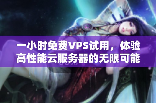 一小時免費VPS試用，體驗高性能云服務器的無限可能