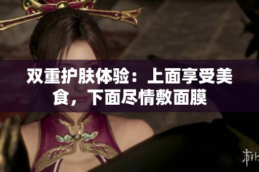 雙重護(hù)膚體驗(yàn)：上面享受美食，下面盡情敷面膜