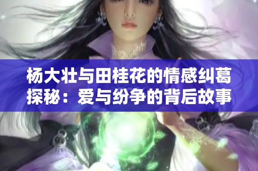 楊大壯與田桂花的情感糾葛探秘：愛與紛爭的背后故事