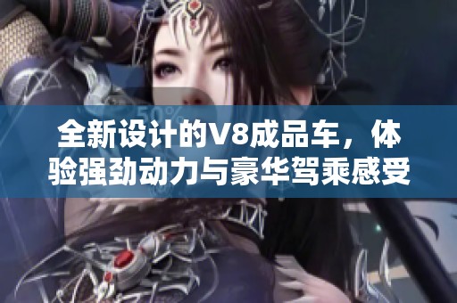 全新設計的V8成品車，體驗強勁動力與豪華駕乘感受
