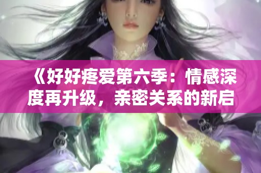 《好好疼愛第六季：情感深度再升級，親密關系的新啟航》