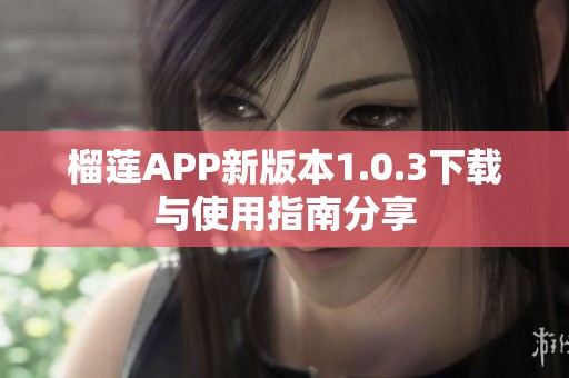 榴蓮APP新版本1.0.3下載與使用指南分享