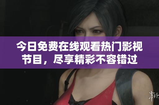 今日免費在線觀看熱門影視節(jié)目，盡享精彩不容錯過