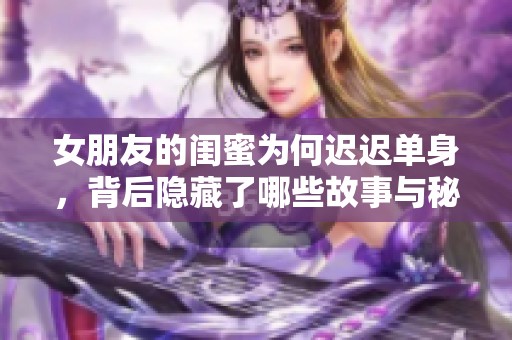 女朋友的閨蜜為何遲遲單身，背后隱藏了哪些故事與秘密