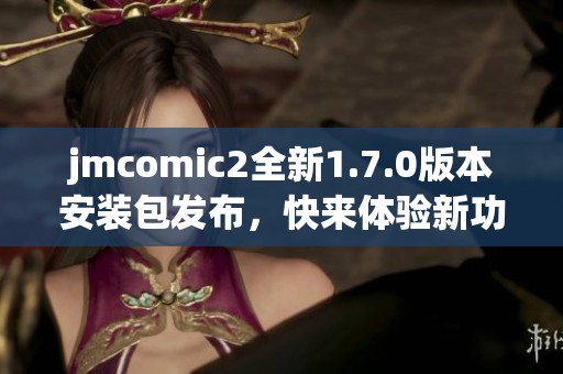 jmcomic2全新1.7.0版本安裝包發(fā)布，快來(lái)體驗(yàn)新功能！