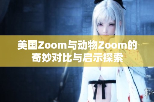 美國Zoom與動物Zoom的奇妙對比與啟示探索